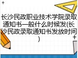 长沙民政职业技术学院录取通知书一般什么时候发(长沙民政录取通知书发放时间)