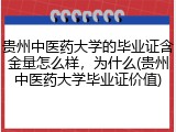 贵州中医药大学的毕业证含金量怎么样，为什么(贵州中医药大学毕业证价值)