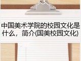 中国美术学院的校园文化是什么，简介(国美校园文化)