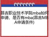 昌吉职业技术学院mba如何申请，是否有mba(昌吉MBA申请条件)