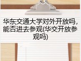 华东交通大学对外开放吗，能否进去参观(华交开放参观吗)