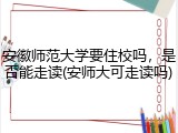 安徽师范大学要住校吗，是否能走读(安师大可走读吗)