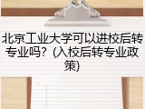 北京工业大学可以进校后转专业吗？(入校后转专业政策)