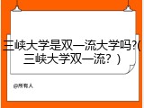 三峡大学是双一流大学吗?(三峡大学双一流？)