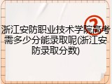 浙江安防职业技术学院高考需多少分能录取呢(浙江安防录取分数)