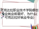 可克达拉职业技术学院哪些专业就业前景好，为什么(可克达拉好就业专业)