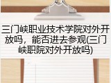 三门峡职业技术学院对外开放吗，能否进去参观(三门峡职院对外开放吗)