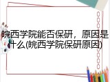 皖西学院能否保研，原因是什么(皖西学院保研原因)