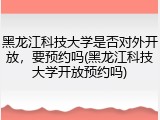 黑龙江科技大学是否对外开放，要预约吗(黑龙江科技大学开放预约吗)
