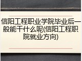 信阳工程职业学院毕业后一般能干什么呢(信阳工程职院就业方向)