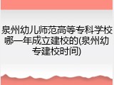 泉州幼儿师范高等专科学校哪一年成立建校的(泉州幼专建校时间)