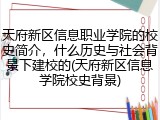 天府新区信息职业学院的校史简介，什么历史与社会背景下建校的(天府新区信息学院校史背景)