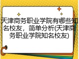 天津商务职业学院有哪些知名校友，简单分析(天津商务职业学院知名校友)