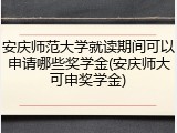 安庆师范大学就读期间可以申请哪些奖学金(安庆师大可申奖学金)