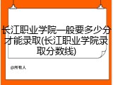 长江职业学院一般要多少分才能录取(长江职业学院录取分数线)