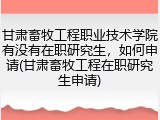 甘肃畜牧工程职业技术学院有没有在职研究生，如何申请(甘肃畜牧工程在职研究生申请)