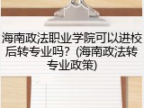 海南政法职业学院可以进校后转专业吗？(海南政法转专业政策)