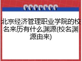 北京经济管理职业学院的校名来历有什么渊源(校名渊源由来)