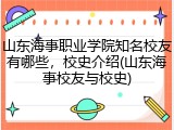 山东海事职业学院知名校友有哪些，校史介绍(山东海事校友与校史)