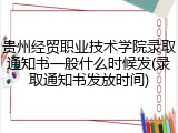 贵州经贸职业技术学院录取通知书一般什么时候发(录取通知书发放时间)