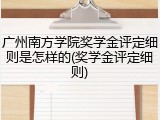 广州南方学院奖学金评定细则是怎样的(奖学金评定细则)
