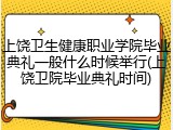 上饶卫生健康职业学院毕业典礼一般什么时候举行(上饶卫院毕业典礼时间)
