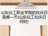 山东化工职业学院的校庆日是哪一天(山东化工校庆日何时)