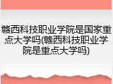 赣西科技职业学院是国家重点大学吗(赣西科技职业学院是重点大学吗)