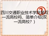 四川交通职业技术学院是双一流高校吗，简单介绍(双一流高校？)