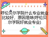 呼伦贝尔学院什么专业就业比较好，原因是啥(呼伦贝尔学院好就业专业)