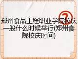 郑州食品工程职业学院校庆一般什么时候举行(郑州食院校庆时间)