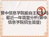 晋中信息学院能自主招生吗，最近一年简章分析(晋中信息学院招生简章)