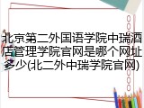 北京第二外国语学院中瑞酒店管理学院官网是哪个网址多少(北二外中瑞学院官网)