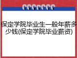 保定学院毕业生一般年薪多少钱(保定学院毕业薪资)