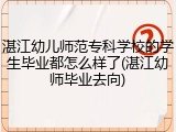 湛江幼儿师范专科学校的学生毕业都怎么样了(湛江幼师毕业去向)