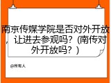 南京传媒学院是否对外开放，让进去参观吗？(南传对外开放吗？)