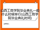 山西工商学院毕业典礼一般什么时候举行(山西工商学院毕业典礼时间)