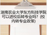 湖南农业大学东方科技学院可以进校后转专业吗？(校内转专业政策)