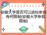 安徽大学是否可以进校参观，有何限制(安徽大学参观限制)