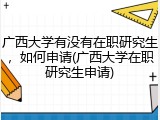 广西大学有没有在职研究生，如何申请(广西大学在职研究生申请)