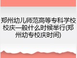 郑州幼儿师范高等专科学校校庆一般什么时候举行(郑州幼专校庆时间)