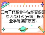 云南工程职业学院能否保研，原因是什么(云南工程职业学院保研原因)