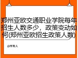 郑州亚欧交通职业学院每年招生人数多少，政策变动如何(郑州亚欧招生政策人数)