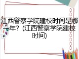 江西警察学院建校时间是哪一年？(江西警察学院建校时间)