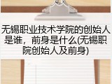 无锡职业技术学院的创始人是谁，前身是什么(无锡职院创始人及前身)