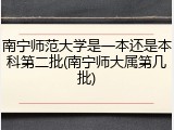 南宁师范大学是一本还是本科第二批(南宁师大属第几批)