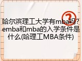 哈尔滨理工大学有mba吗？emba和mba的入学条件是什么(哈理工MBA条件)