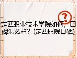 定西职业技术学院如何，口碑怎么样？(定西职院口碑)