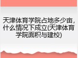 天津体育学院占地多少亩，什么情况下成立(天津体育学院面积与建校)