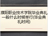 濮阳职业技术学院毕业典礼一般什么时候举行(毕业典礼时间)